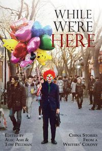 Cover image for While We're Here: China Stories from a Writers' Colony