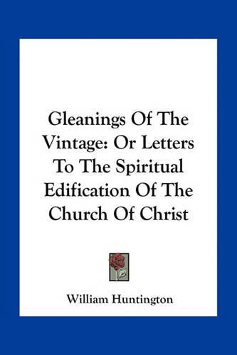 Gleanings of the Vintage: Or Letters to the Spiritual Edification of the Church of Christ