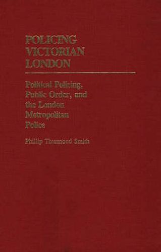 Policing Victorian London: Political Policing, Public Order, and the London Metropolitan Police