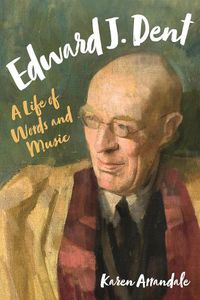 Cover image for Edward J. Dent: A Life of Words and Music