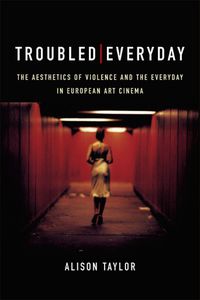 Cover image for Troubled Everyday: The Aesthetics of Violence and the Everyday in European Art Cinema