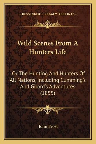 Cover image for Wild Scenes from a Hunters Life: Or the Hunting and Hunters of All Nations, Including Cumminga Acentsacentsa A-Acentsa Acentss and Girarda Acentsacentsa A-Acentsa Acentss Adventures (1855)