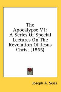 Cover image for The Apocalypse V1: A Series of Special Lectures on the Revelation of Jesus Christ (1865)