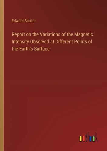 Cover image for Report on the Variations of the Magnetic Intensity Observed at Different Points of the Earth's Surface