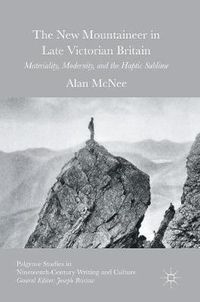 Cover image for The New Mountaineer in Late Victorian Britain: Materiality, Modernity, and the Haptic Sublime