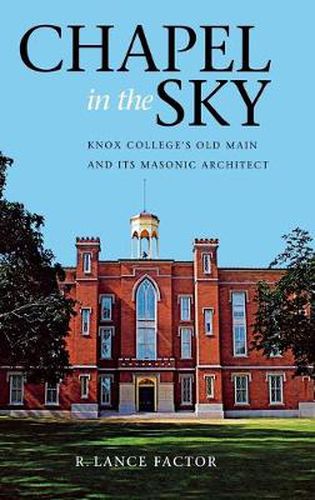 Cover image for Chapel in the Sky: Knox College's Old Main and Its Masonic Architect