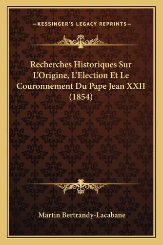 Cover image for Recherches Historiques Sur L'Origine, L'Election Et Le Couronnement Du Pape Jean XXII (1854)