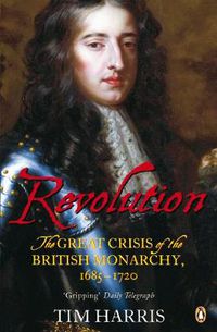 Cover image for Revolution: The Great Crisis of the British Monarchy, 1685-1720