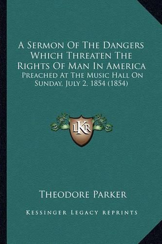 Cover image for A Sermon of the Dangers Which Threaten the Rights of Man in America: Preached at the Music Hall on Sunday, July 2, 1854 (1854)