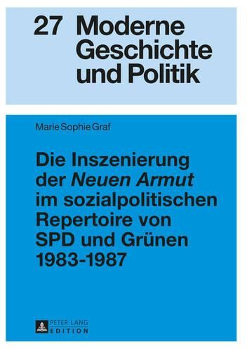 Cover image for Die Inszenierung Der  Neuen Armut  Im Sozialpolitischen Repertoire Von SPD Und Gruenen 1983-1987