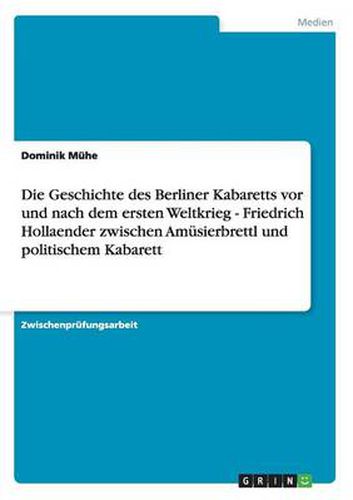 Cover image for Die Geschichte des Berliner Kabaretts vor und nach dem ersten Weltkrieg - Friedrich Hollaender zwischen Amusierbrettl und politischem Kabarett