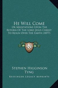 Cover image for He Will Come: Or Meditations Upon the Return of the Lord Jesus Christ to Reign Over the Earth (1877)