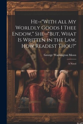 Cover image for He--"With All My Worldly Goods I Thee Endow," She--"But, What Is Written in the Law, How Readest Thou?"