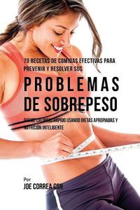 Cover image for 70 Recetas De Comidas Efectivas Para Prevenir Y Resolver Sus Problemas De Sobrepeso: Queme Calorias Rapido Usando Dietas Apropiadas y Nutricion Inteligente