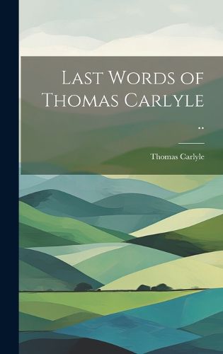 Cover image for Last Words of Thomas Carlyle ..