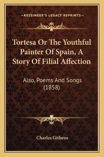 Cover image for Tortesa or the Youthful Painter of Spain, a Story of Filial Affection: Also, Poems and Songs (1858)