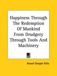 Cover image for Happiness Through the Redemption of Mankind from Drudgery Through Tools and Machinery