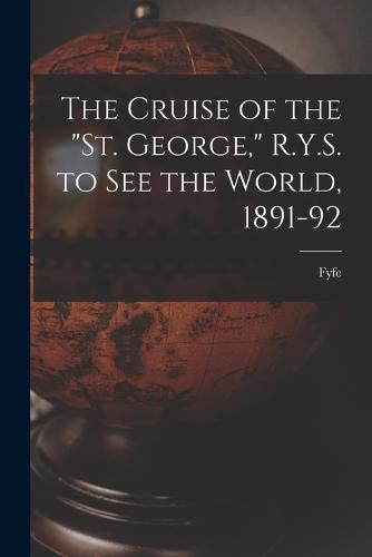 Cover image for The Cruise of the "St. George," R.Y.S. to see the World, 1891-92