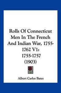 Cover image for Rolls of Connecticut Men in the French and Indian War, 1755-1762 V1: 1755-1757 (1903)