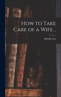 Cover image for How to Take Care of a Wife ..