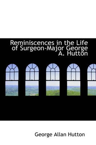 Cover image for Reminiscences in the Life of Surgeon-Major George A. Hutton