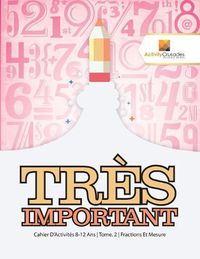 Cover image for Tres Important: Cahier D'Activites 8-12 Ans Tome. 2 Fractions Et Mesure