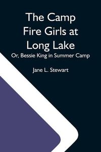 Cover image for The Camp Fire Girls At Long Lake; Or, Bessie King In Summer Camp