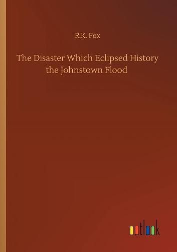 Cover image for The Disaster Which Eclipsed History the Johnstown Flood