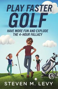 Cover image for Play Faster Golf, Have More Fun And Explode The 4-Hour Fallacy