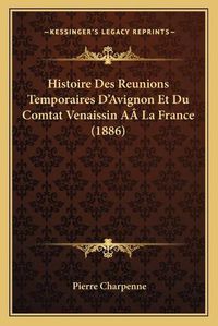 Cover image for Histoire Des Reunions Temporaires D'Avignon Et Du Comtat Venaissin Aala France (1886)