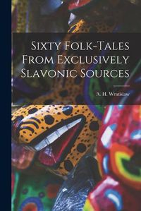 Cover image for Sixty Folk-Tales From Exclusively Slavonic Sources