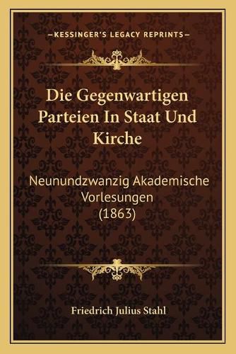 Die Gegenwartigen Parteien in Staat Und Kirche: Neunundzwanzig Akademische Vorlesungen (1863)