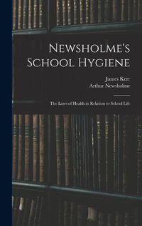Cover image for Newsholme's School Hygiene; the Laws of Health in Relation to School Life