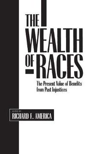 Cover image for The Wealth of Races: The Present Value of Benefits from Past Injustices