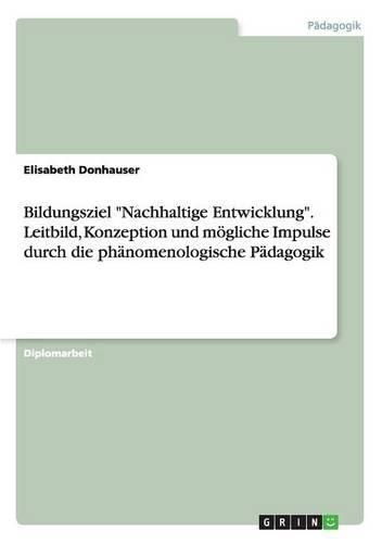 Cover image for Bildungsziel Nachhaltige Entwicklung. Leitbild, Konzeption und moegliche Impulse durch die phanomenologische Padagogik