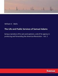 Cover image for The Life and Public Services of Samuel Adams: being a narrative of his acts and opinions, and of his agency in producing and forwarding the American Revolution - Vol. 2