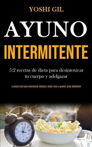 Cover image for Ayuno Intermitente: 5:2 recetas de dieta para desintoxicar tu cuerpo y adelgazar (La mejor guia para mantenerse delgado y mejor sano y quemar grasa abdominal)