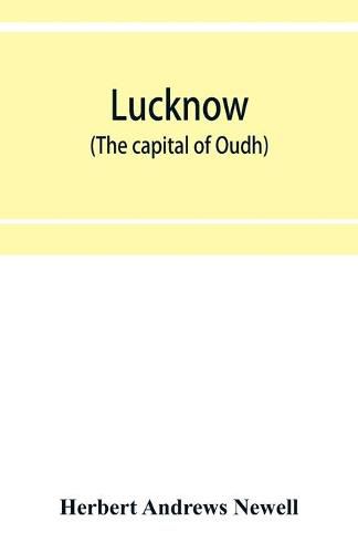 Lucknow (the capital of Oudh) an illustrated guide to places of interest, with history and map