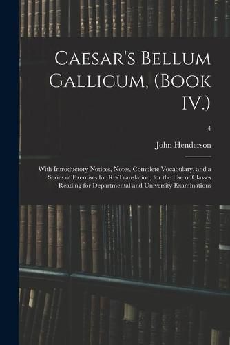 Cover image for Caesar's Bellum Gallicum, (Book IV.): With Introductory Notices, Notes, Complete Vocabulary, and a Series of Exercises for Re-Translation, for the Use of Classes Reading for Departmental and University Examinations; 4