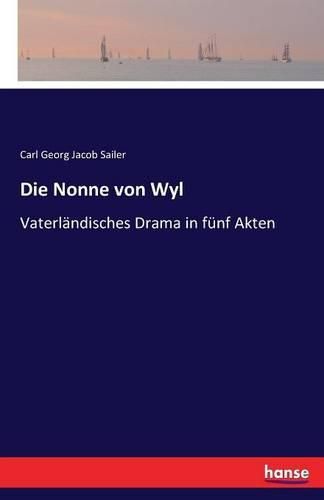 Die Nonne von Wyl: Vaterlandisches Drama in funf Akten