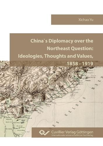 Cover image for China`s Diplomacy over the Northeast Question.Ideologies, Thoughts and Values, 1858 - 1919