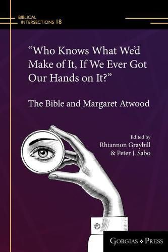 Cover image for Who Knows What We'd Make of It, If We Ever Got Our Hands on It?: The Bible and Margaret Atwood