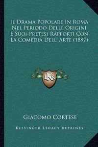 Cover image for Il Drama Popolare in Roma Nel Periodo Delle Origini E Suoi Pretesi Rapporti Con La Comedia Dell' Arte (1897)