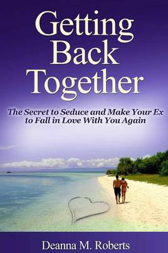 Cover image for Getting Back Together: The Secret to Seduce and Make Your Ex to Fall in Love With You Again