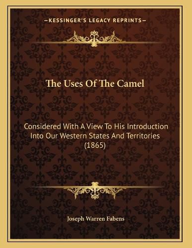 Cover image for The Uses of the Camel: Considered with a View to His Introduction Into Our Western States and Territories (1865)