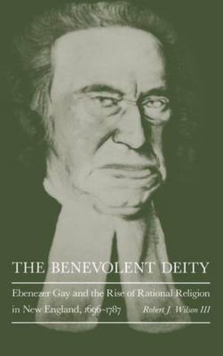 Cover image for The Benevolent Deity: Ebenezer Gay and the Rise of Rational Religion in New England, 1696-1787