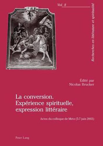 Cover image for La Conversion. Experience Spirituelle, Expression Litteraire: Actes Du Colloque de Metz (5-7 Juin 2003)