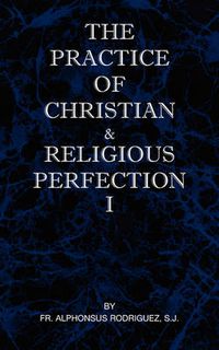 Cover image for The Practice of Christian and Religious Perfection Vol I