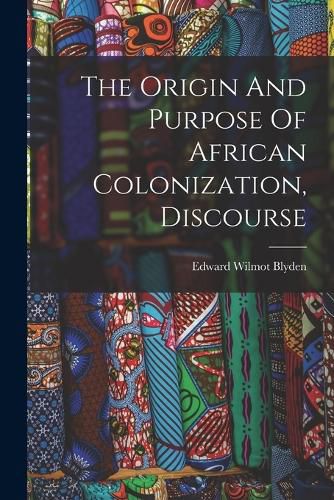 Cover image for The Origin And Purpose Of African Colonization, Discourse