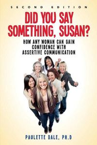 Cover image for Did You Say Something, Susan?: How Any Woman Can Gain Confidence with Assertive Communication